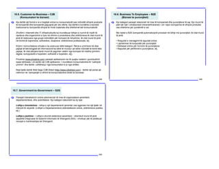 10.5. Customer-to-Business – C2B
(Konsumatori te biznesi)
248
Kjo është një formë e re e tregtisë online ku konsumatorët ose individët ofrojnë produkte
te kompanitë dhe kompanitë paguajnë për ato oferta. Kjo është e kundërta e biznesit
tradicional ku kompanitë ofrojnë të mirat materiale dhe shërbimet tek konsumatorët.
Zhvillimi i Internetit dhe IT infrastrukturës ka mundësuar lidhjen e numrit të madh të
njerëzve dhe organizimin e tyre në ofrimin e produkteve dhe shërbimeve të cilat mund të
jenë të realizuara nga grupe individësh për kompani të ndryshme, të cilat mund të jenë
në formë të trajnimeve, softverëve, dizajneve, shërbimeve profesionale, etj.
Krijimi i komuniteteve virtuale e ka avancuar këtë kategori. Rënia e çmimeve në disa
pajisje të teknologjisë së informacionit ka bërë të mundur që edhe individët të kenë këto
pajisje, të cilat përpara kanë mund të paguhen vetëm nga kompani të mëdha (printimi
digjital, kompjuterët e fuqishëm, softverët e fuqishëm, etj).
Priceline (www.priceline.com) paraqet aplikacionin risi të quajtur sistemi i grumbullimit
sipas kërkesës i cili është një C2B aplikacion. I mundëson konsumatorëve të “caktojnë
çmimin” dhe është i udhëhequr nga konsumatori e jo nga shitësi.
Rast tjetër është Web faqja C2B Direct (http://www.c2bdirect.com) - është një portal që
ndihmon në kampanjën e ofrimit të konsumatorëve direkt te bizneset.
[
10.6. Business To Employees – B2E
(Biznesi te punonjësit)
249
Kjo kategori paraqet relacionet në mes të kompanisë dhe punonjësve të saj. Kjo mund të
jetë një rrjet i intrabiznesit (Intranet/Extranet) i cili i lejon kompanive të ofrojnë produkte
ose shërbime për punëtorët e vet.
Me rrjetet e B2E kompanitë automatizojnë proceset në lidhje me punonjësit, të cilat mund
të jenë:
• Rregullat e menagjimit të sigurisë online
• Lajmërimet në korporatë për punonjësit
• Kërkesat online për furnizim të punonjësve
• Raportet për përfitimet e punonjësve, etj.
[
10.7. Government-to-Government – G2G
250
Paraqet interaksionin online jokomercial në mes të organizatave qeveritare,
departamenteve, dhe autoriteteve. Kjo kategori zakonisht ka dy tipe:
Lidhja e brendshme – lidhja e një departamenti qeveritar ose agjensie me një tjetër në
mënyrë të veçantë. (Lidhjet e Departamenteve shëndetësore online, shërbimeve publike,
etj.)
Lidhja e jashtme – Lidhja e shumë sistemeve qeveritare – shembull mund të jenë
aspektet integruese të Sistemit Informativ të Shengenit (SIS), i zhvilluar për të plotësuar
nevojat e marrëveshjes së Shengenit.
[
 