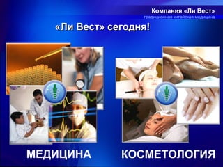 Компания «Ли Вест»
                   традиционная китайская медицина

   «Ли Вест» сегодня!




МЕДИЦИНА       КОСМЕТОЛОГИЯ
 