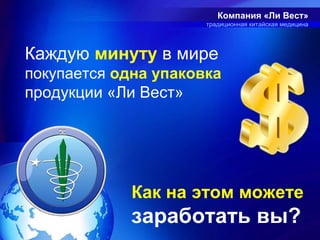 Компания «Ли Вест»
                      традиционная китайская медицина




Каждую минуту в мире
покупается одна упаковка
продукции «Ли Вест»




             Как на этом можете
             заработать вы?
 