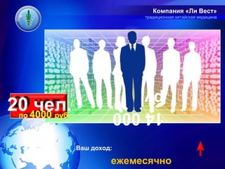 Компания «Ли Вест»
                            традиционная китайская медицина




                         руб.
20 4000 .
 по
    чел.
      руб
                         14 000

            Ваш доход:

                     ежемесячно
 