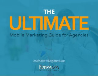 ULTIMATE
THE
Mobile Marketing Guide for Agencies
A deep dive look at mobile marketing trends in 2015
and what it means for mobile app resellers and SMBs.
 
