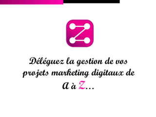 Déléguez la gestion de vos
projets marketing digitaux de
          A à Z…
 