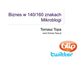 Biznes w 140/160 znakach Mikroblogi Tomasz Topa www.Tomasz.Topa.pl 