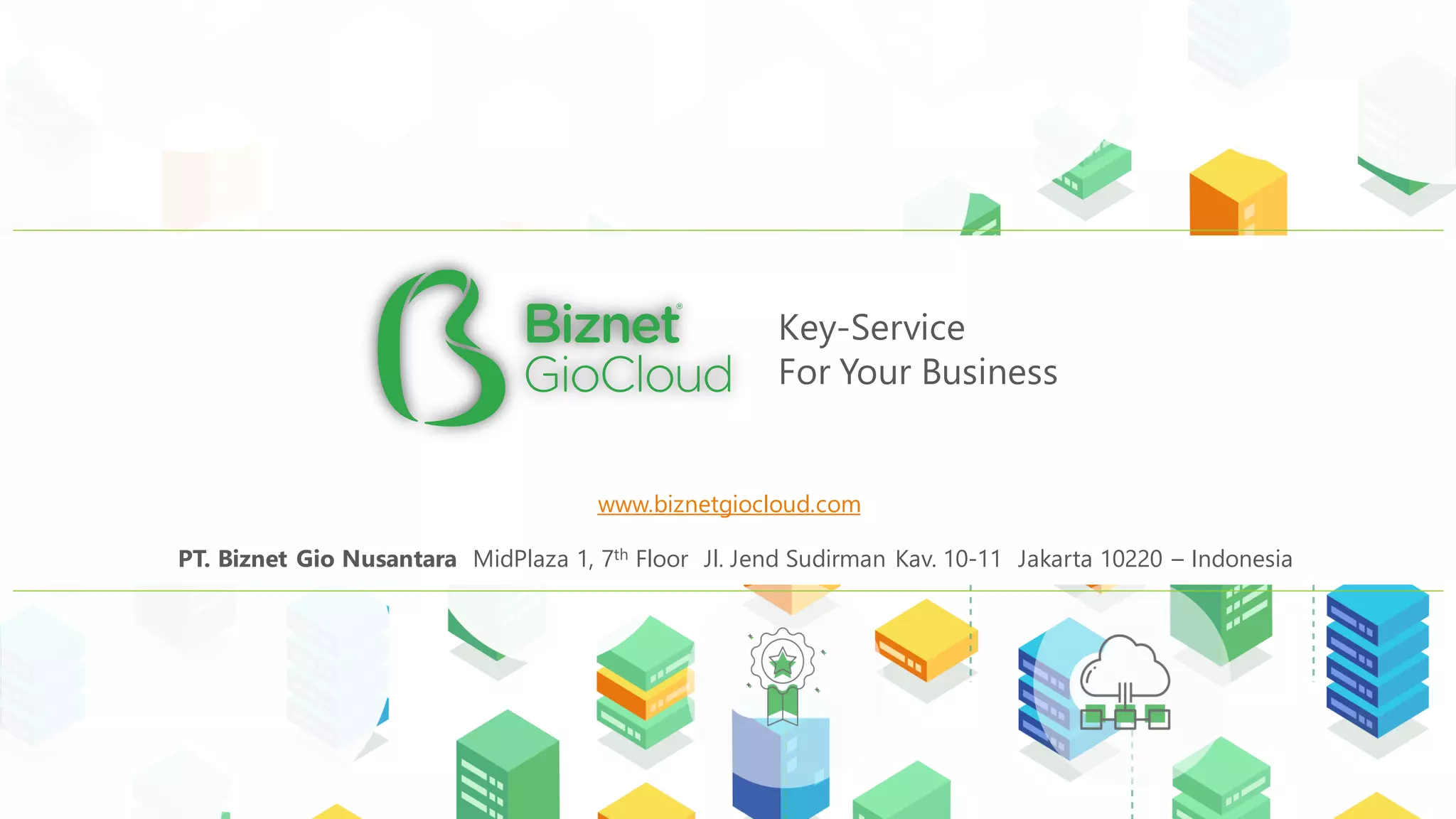 Key-Service
For Your Business
www.biznetgiocloud.com
PT. Biznet Gio Nusantara MidPlaza 1, 7th Floor Jl. Jend Sudirman Kav. 10-11 Jakarta 10220 – Indonesia
 