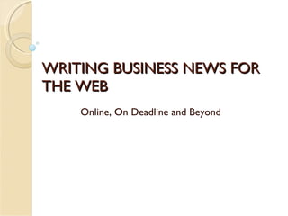 WRITING BUSINESS NEWS FOR THE WEB Online, On Deadline and Beyond 