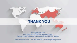 THANK YOU
3S Logics Pvt. Ltd.
110, First Floor, EROS Corporate Park,
Sector 2, IMT Manesar, Gurugram(HR)-122052, INDIA
www.mybiznext.com | +91 9541414155 | marketing@3slogics.com
 