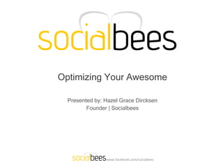 Optimizing Your Awesome Presented by: Hazel Grace Dircksen Founder | Socialbees www.facebook.com/socialbees 