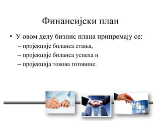 Финансијски план
• У овом делу бизнис плана припремају се:
– пројекције биланса стања,
– пројекције биланса успеха и
– пројекција токова готовине.
 