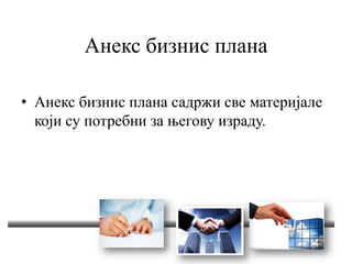 Анекс бизнис плана
• Анекс бизнис плана садржи све материјале
који су потребни за његову израду.
 