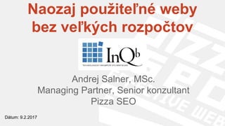 Naozaj použiteľné weby
bez veľkých rozpočtov
Andrej Salner, MSc.
Managing Partner, Senior konzultant
Pizza SEO
Dátum: 9.2.2017
 