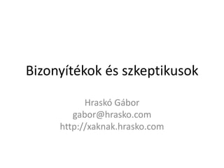 Bizonyítékok és szkeptikusok
Hraskó Gábor
gabor@hrasko.com
http://xaknak.hrasko.com
 
