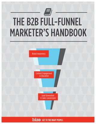 THE B2BFULL-FUNNEL
MARKETER’S HANDBOOK
THE B2BFULL-FUNNEL
MARKETER’S HANDBOOK
Brand Awareness
Content Engagement
& Education
Lead Generation
& Sales Conversions
 
