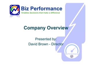 Biz Performance
Enables decisions that make a difference




  Company Overview

           Presented by:
       David Brown - Director
 