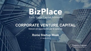 CORPORATE VENTURE CAPITAL
Metodi ed opportunità per le aziende
Rome Startup Week
11 Aprile 2019
Federico Palmieri
Founder & CEO BizPlace Srl
 
