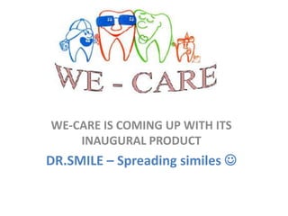 WE-CARE IS COMING UP WITH ITS INAUGURAL PRODUCT DR.SMILE – Spreading similes  