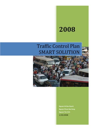 2008

Traffic Control Plan
 SMART SOLUTION




          Nguyen thi Bao Quynh
          Nguyen Phuoc Bao Dung
          Nguyen The Vinh
          1/25/2008
 