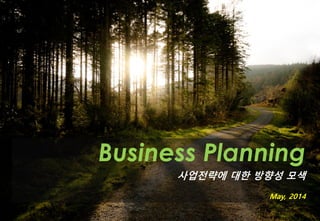 Business Planning
사업전략에 대한 방향성 모색
May, 2014
 