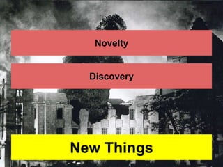 Novelty 
Discovery 
New Things 
 