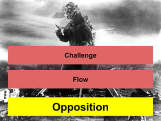 Challenge 
Flow 
Opposition 
 