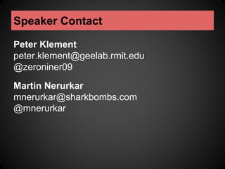 Speaker Contact 
Peter Klement 
peter.klement@geelab.rmit.edu 
@zeroniner09 
Martin Nerurkar 
mnerurkar@sharkbombs.com 
@mnerurkar 
