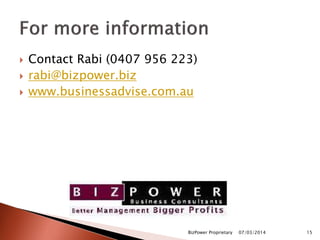  Contact Rabi (0407 956 223)
 rabi@bizpower.biz
 www.businessadvise.com.au
07/03/2014BizPower Proprietary 15
 
