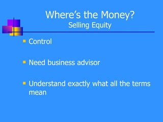 Where’s the Money? Selling Equity Control Need business advisor Understand exactly what all the terms mean 