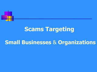 Scams Targeting Small Businesses  &  Organizations 