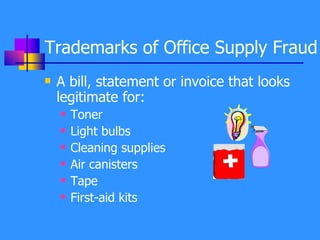 Trademarks of Office Supply Fraud A bill, statement or invoice that looks legitimate for: Toner Light bulbs Cleaning supplies Air canisters Tape First-aid kits 