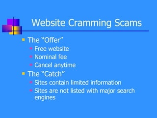 Website Cramming Scams The “Offer” Free website  Nominal fee Cancel anytime The “Catch” Sites contain limited information  Sites are not listed with major search engines 