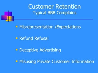 Customer Retention Typical BBB Complains Misrepresentation /Expectations Refund Refusal Deceptive Advertising Misusing Private Customer Information 