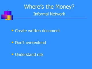 Where’s the Money? Informal Network Create written document Don’t overextend Understand risk 