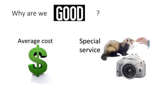 Why are we ? 
Average cost Special 
service 
 