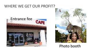 WHERE WE GET OUR PROFIT? 
Entrance fee 
RM 1 
Photo booth 
 