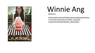 Winnie Ang 
Waitress 
Akjdhskajdhsakdhasjkdhkjfkajsdjskjaskljdlkjdahkdahdkas 
cn.hkashdashdashdkjnasshakdhs, adaidjakd. 
shdajshdlashdadkjahdjkadka, adjkasjdalkd. 
 