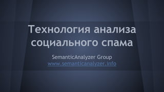 Технология анализа
социального спама
SemanticAnalyzer Group
www.semanticanalyzer.info

 