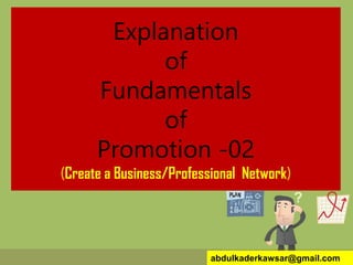 Explanation
of
Fundamentals
of
Promotion -02
(Create a Business/Professional Network)
abdulkaderkawsar@gmail.com
 