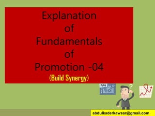 Explanation
of
Fundamentals
of
Promotion -04
(Build Synergy)
abdulkaderkawsar@gmail.com
 