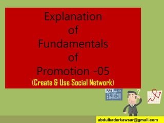 Explanation
of
Fundamentals
of
Promotion -05
(Create & Use Social Network)
abdulkaderkawsar@gmail.com
 