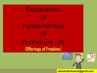 Explanation
of
Fundamentals
of
Promotion -06
(Offerings of Freebies)
abdulkaderkawsar@gmail.com
 