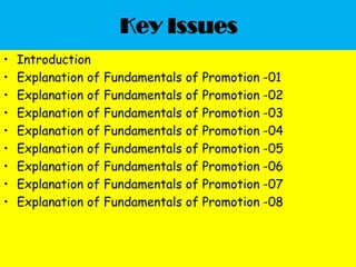 Key Issues
• Introduction
• Explanation of Fundamentals of Promotion -01
• Explanation of Fundamentals of Promotion -02
• Explanation of Fundamentals of Promotion -03
• Explanation of Fundamentals of Promotion -04
• Explanation of Fundamentals of Promotion -05
• Explanation of Fundamentals of Promotion -06
• Explanation of Fundamentals of Promotion -07
• Explanation of Fundamentals of Promotion -08
 