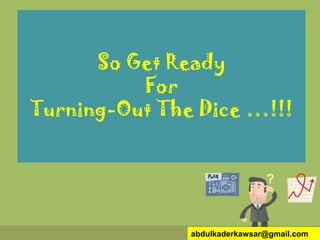 So Get Ready
For
Turning-Out The Dice …!!!
abdulkaderkawsar@gmail.com
 