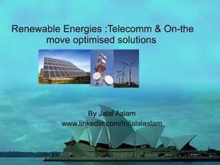 Renewable Energies :Telecomm & On-the move optimised solutions  By Jalal Aslam www.linkedin.com/in/jalalaslam 