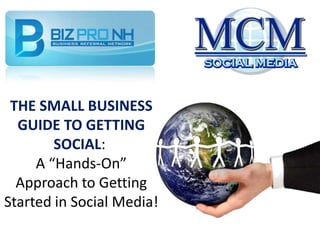 THE SMALL BUSINESS GUIDE TO GETTING SOCIAL: A “Hands-On” Approach to Getting Started in Social Media! 