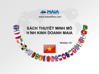 www.maiaoffice.com



SÁCH THUYẾT MINH MÔ
HÌ KINH DOANH MAIA
 NH

                     Version 1.0




                                   Bước tiếp theo
 