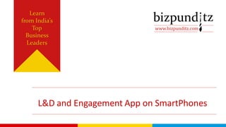 www.bizpunditz.com
Learn
from India’s
Top
Business
Leaders
L&D and Engagement App on SmartPhones
 