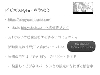 Python
• https://bizpy.connpass.com/
• slack: bizpy.slack.com
• 1
• ( )
• Py
•
 