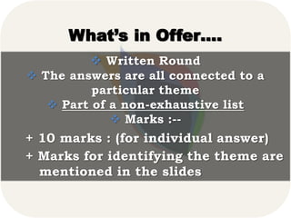 What’s in Offer….
 Written Round
 The answers are all connected to a
particular theme
 Part of a non-exhaustive list
 ...