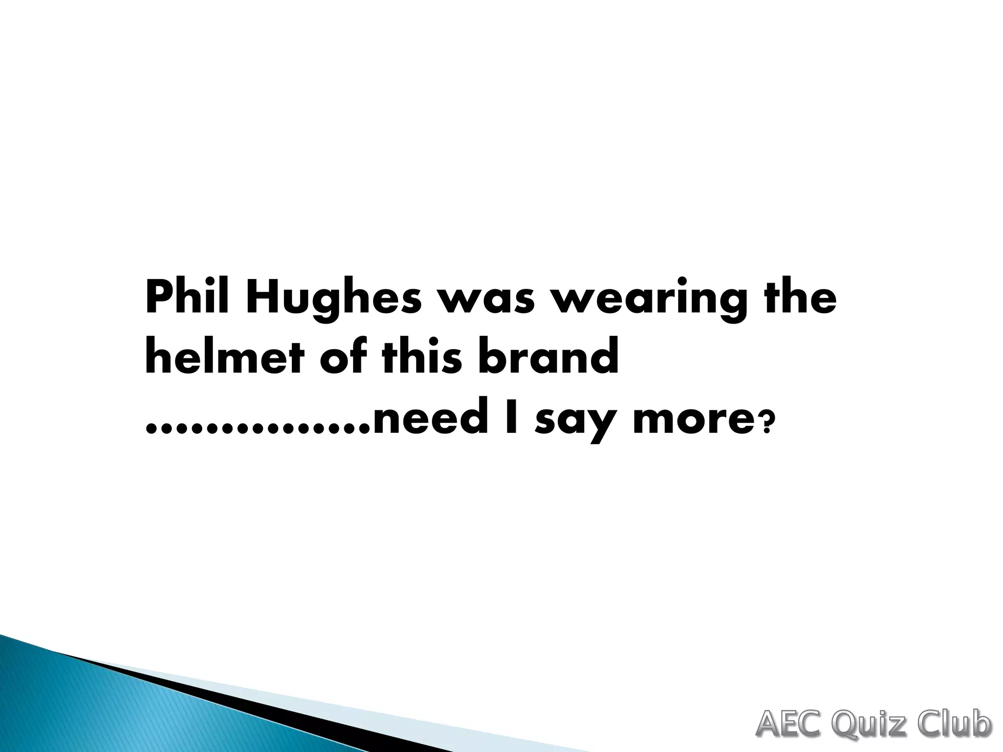 Phil Hughes was wearing the
helmet of this brand
……………need I say more?
 