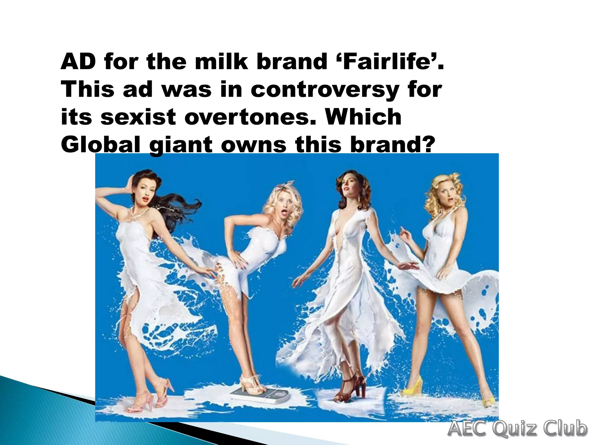 AD for the milk brand ‘Fairlife’.
This ad was in controversy for
its sexist overtones. Which
Global giant owns this brand?
 