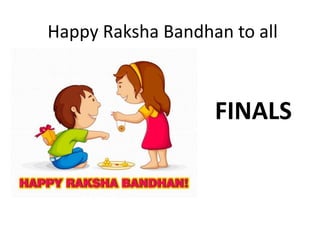 Happy Raksha Bandhan to all
FINALS
 